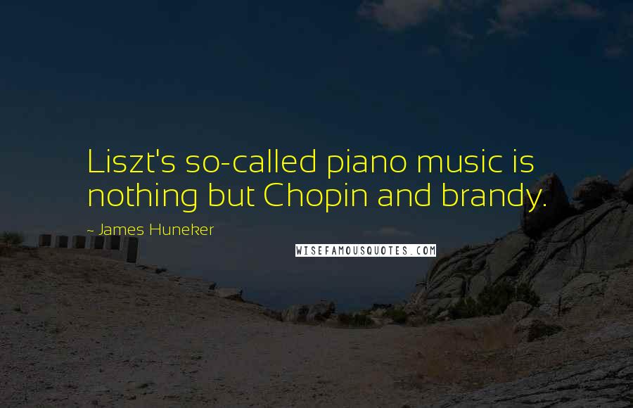 James Huneker quotes: Liszt's so-called piano music is nothing but Chopin and brandy.