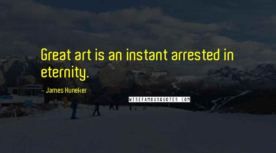 James Huneker quotes: Great art is an instant arrested in eternity.
