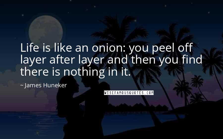 James Huneker quotes: Life is like an onion: you peel off layer after layer and then you find there is nothing in it.