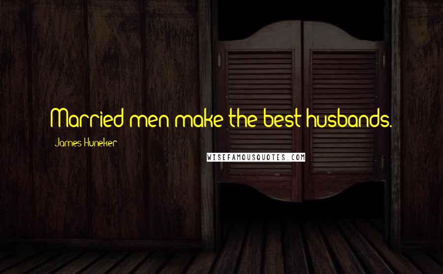James Huneker quotes: Married men make the best husbands.