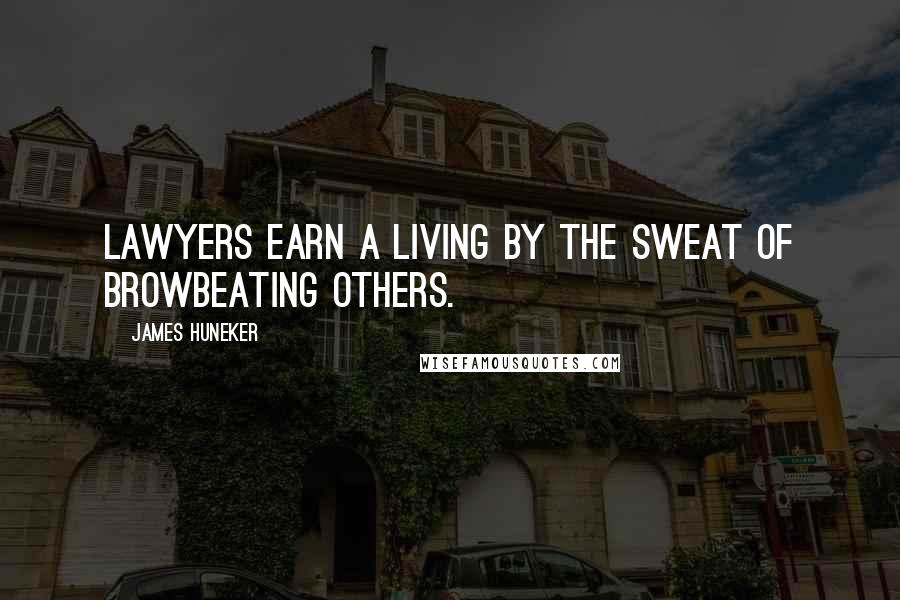 James Huneker quotes: Lawyers earn a living by the sweat of browbeating others.