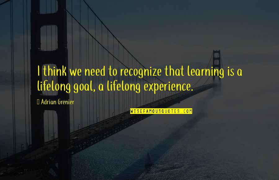 James Huneker Quotes By Adrian Grenier: I think we need to recognize that learning