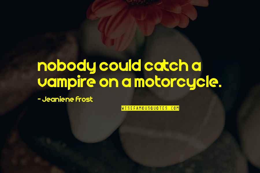 James Huneker Quotes By Jeaniene Frost: nobody could catch a vampire on a motorcycle.