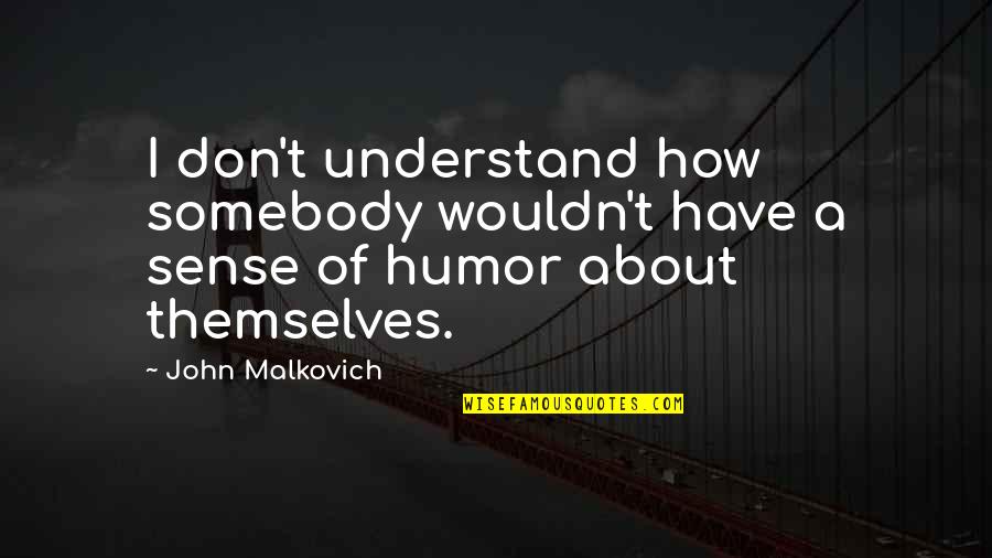 James Huneker Quotes By John Malkovich: I don't understand how somebody wouldn't have a
