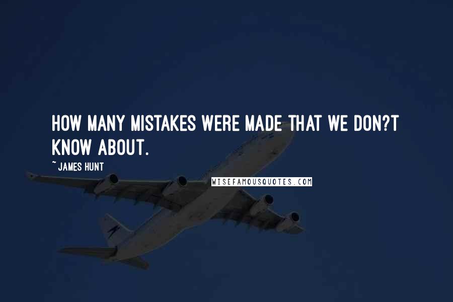 James Hunt quotes: How many mistakes were made that we don?t know about.