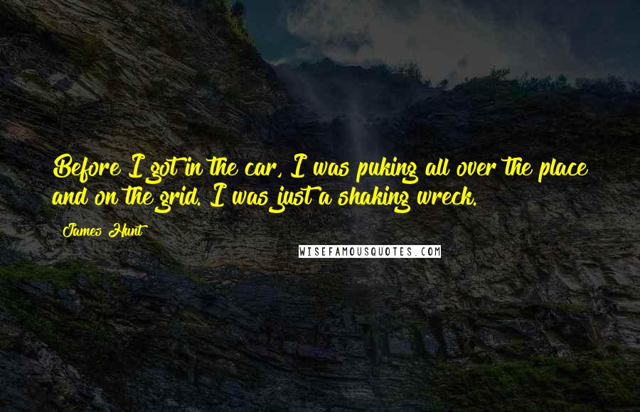 James Hunt quotes: Before I got in the car, I was puking all over the place and on the grid. I was just a shaking wreck.