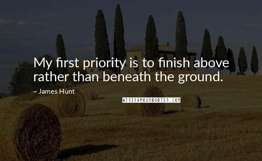 James Hunt quotes: My first priority is to finish above rather than beneath the ground.