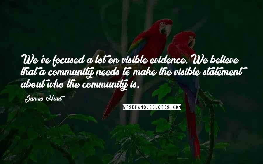 James Hunt quotes: We've focused a lot on visible evidence. We believe that a community needs to make the visible statement about who the community is.