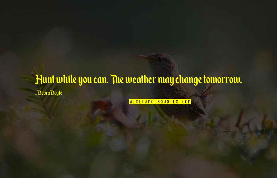 James Hunt Quotes By Debra Doyle: Hunt while you can. The weather may change James Hunt Quotes By Debra Doyle: Hunt while you can. The weather may change