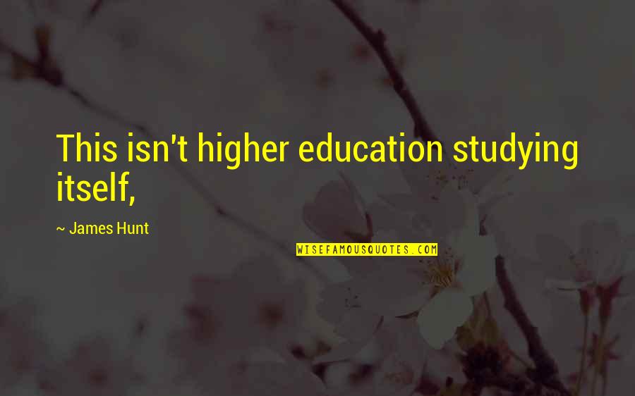 James Hunt Quotes By James Hunt: This isn't higher education studying itself, James Hunt Quotes By James Hunt: This isn't higher education studying itself,