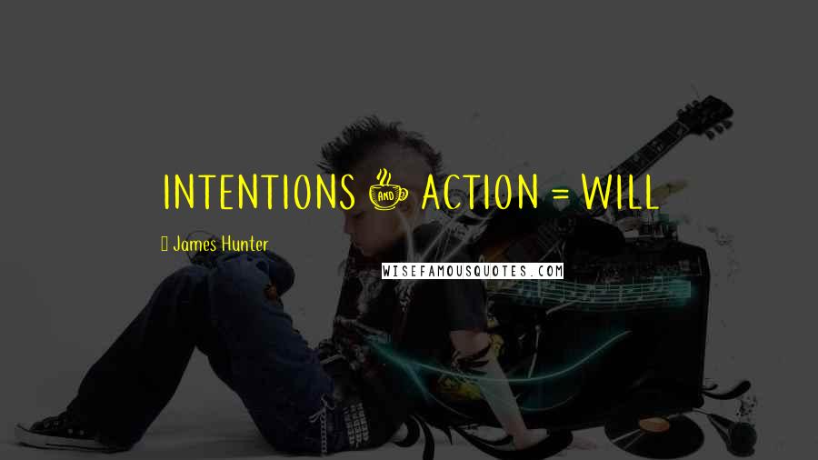 James Hunter quotes: INTENTIONS + ACTION = WILL