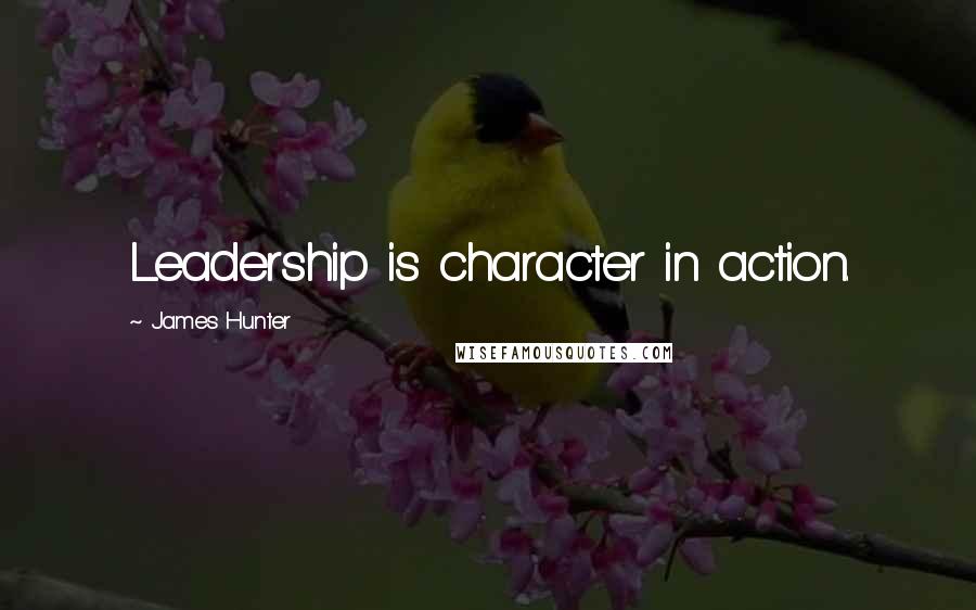 James Hunter quotes: Leadership is character in action.