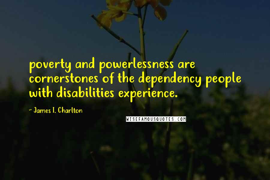 James I. Charlton quotes: poverty and powerlessness are cornerstones of the dependency people with disabilities experience.