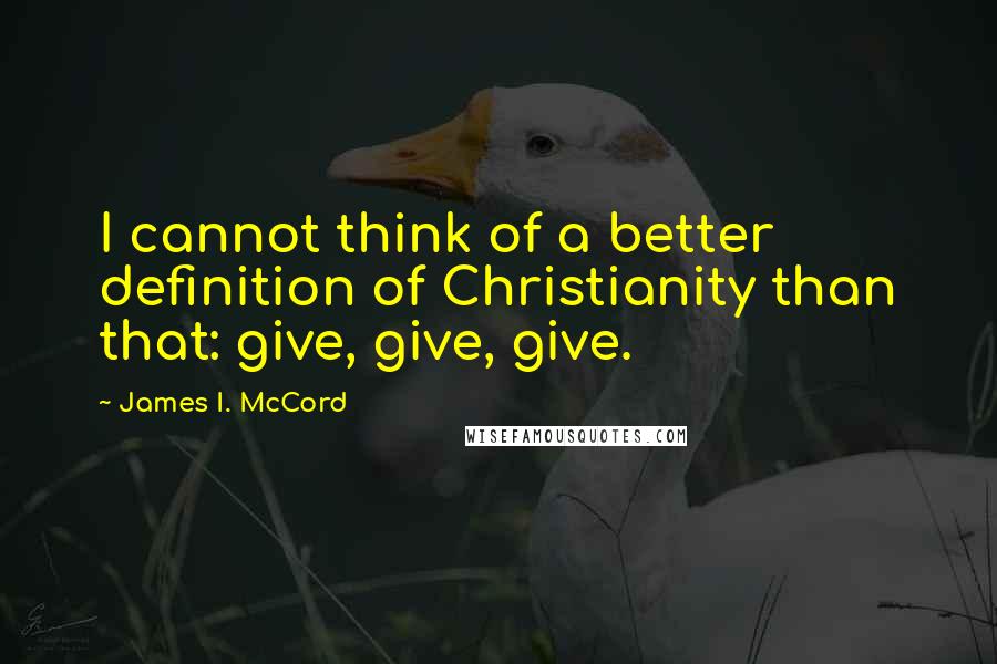 James I. McCord quotes: I cannot think of a better definition of Christianity than that: give, give, give.