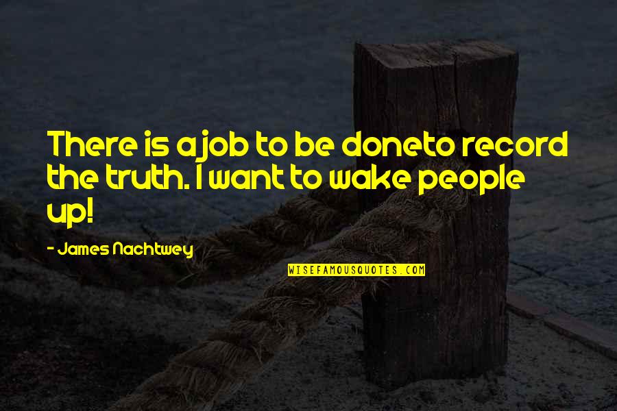 James I Quotes By James Nachtwey: There is a job to be doneto record