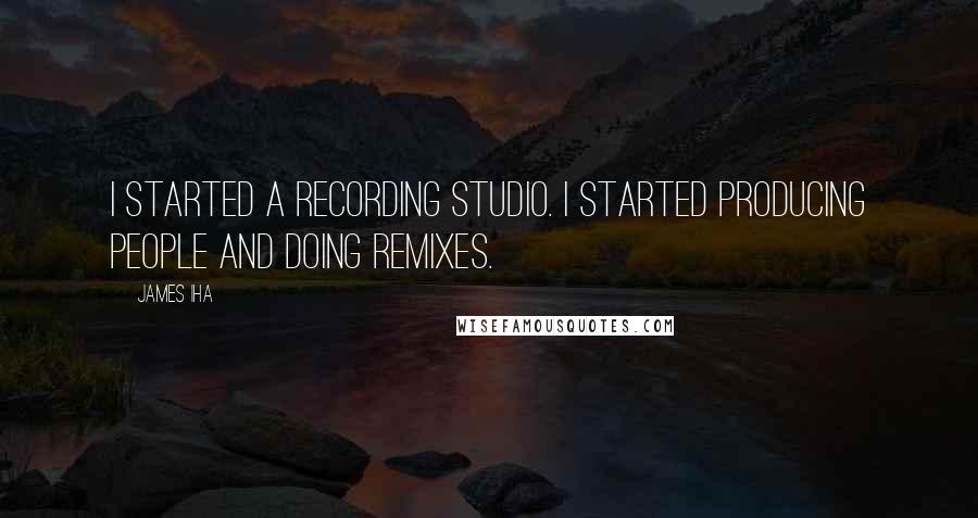 James Iha quotes: I started a recording studio. I started producing people and doing remixes.