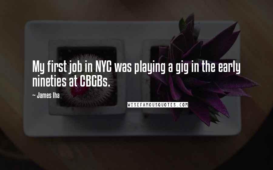 James Iha quotes: My first job in NYC was playing a gig in the early nineties at CBGBs.