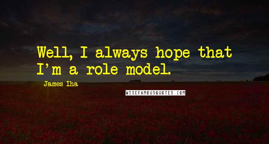 James Iha quotes: Well, I always hope that I'm a role model.