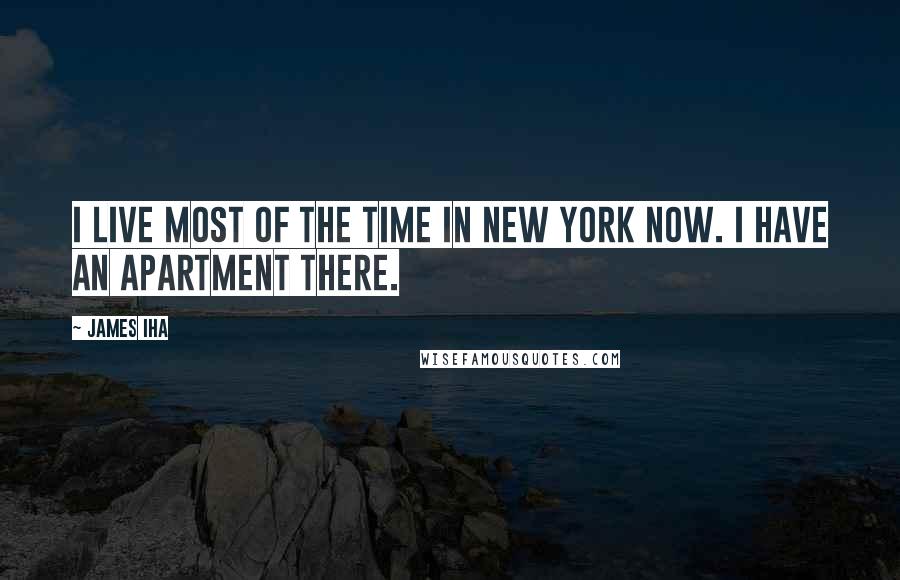 James Iha quotes: I live most of the time in New York now. I have an apartment there.