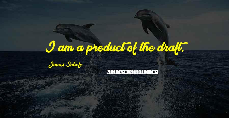 James Inhofe quotes: I am a product of the draft.