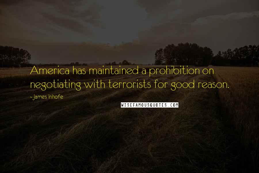 James Inhofe quotes: America has maintained a prohibition on negotiating with terrorists for good reason.