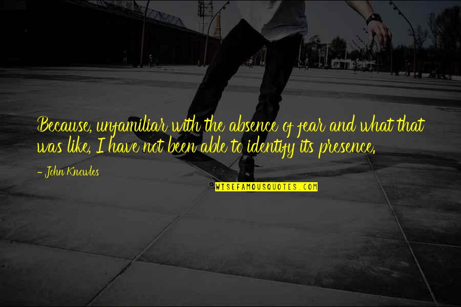 James Iredell Quotes By John Knowles: Because, unfamiliar with the absence of fear and