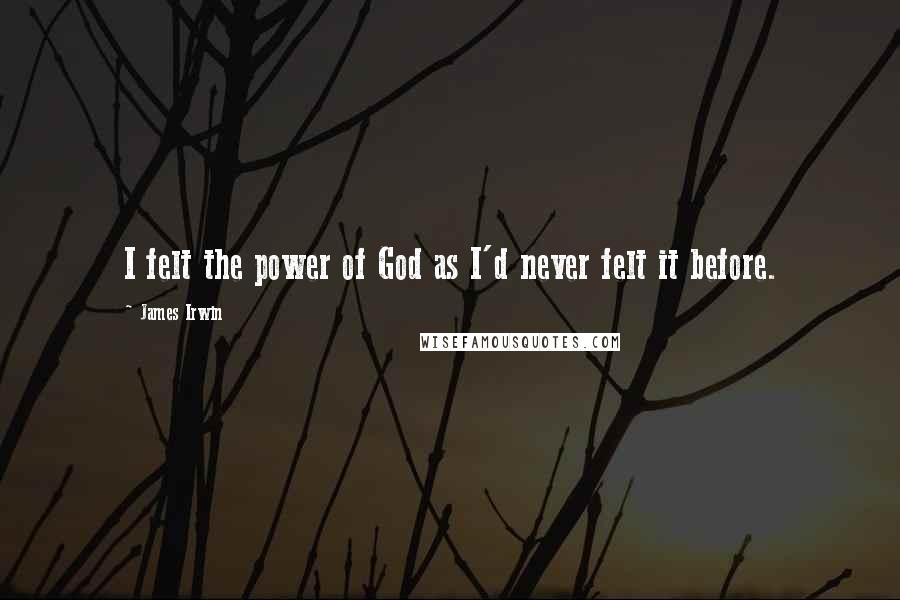 James Irwin quotes: I felt the power of God as I'd never felt it before.