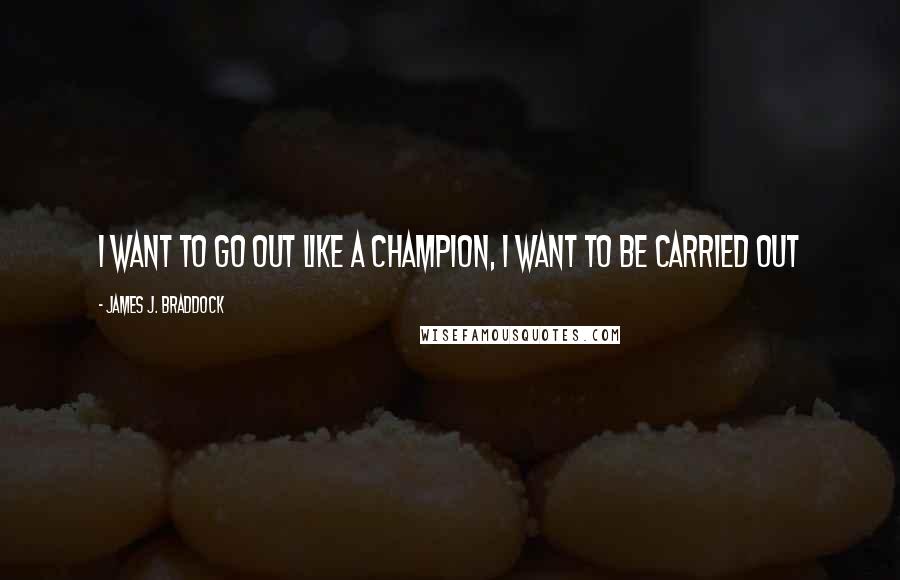 James J. Braddock quotes: I want to go out like a Champion, I want to be carried out