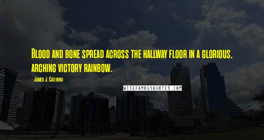 James J. Caterino quotes: Blood and bone spread across the hallway floor in a glorious, arching victory rainbow.