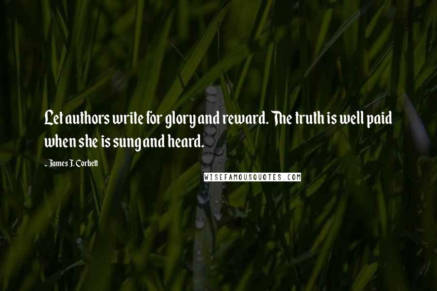 James J. Corbett quotes: Let authors write for glory and reward. The truth is well paid when she is sung and heard.