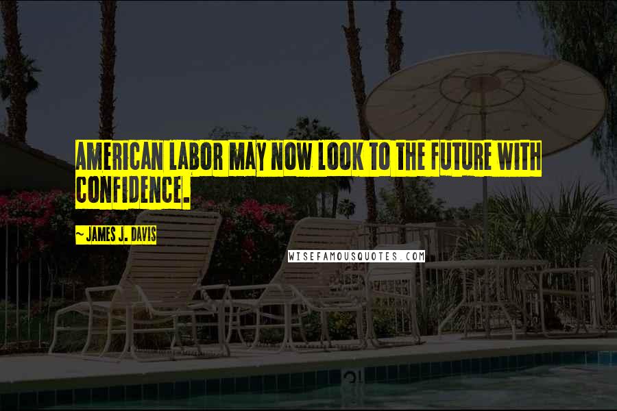 James J. Davis quotes: American labor may now look to the future with confidence.