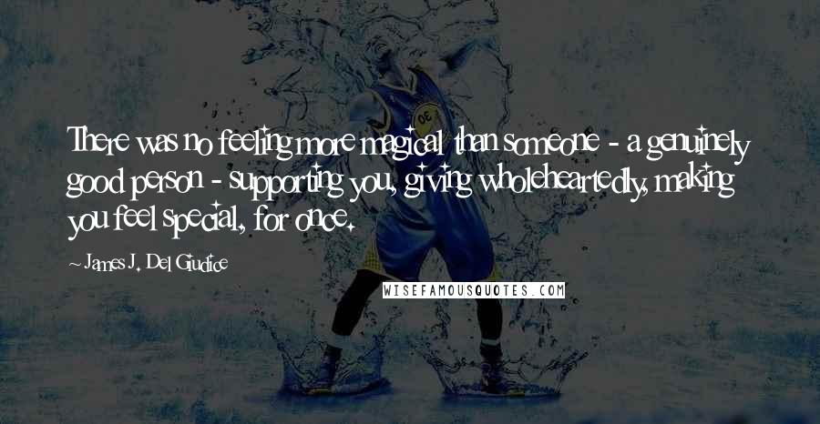 James J. Del Giudice quotes: There was no feeling more magical than someone - a genuinely good person - supporting you, giving wholeheartedly, making you feel special, for once.