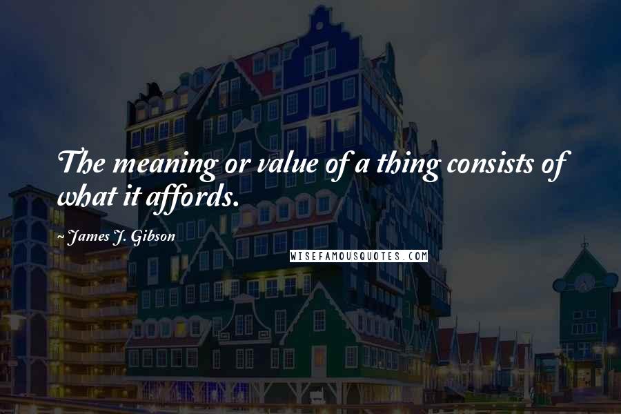 James J. Gibson quotes: The meaning or value of a thing consists of what it affords.