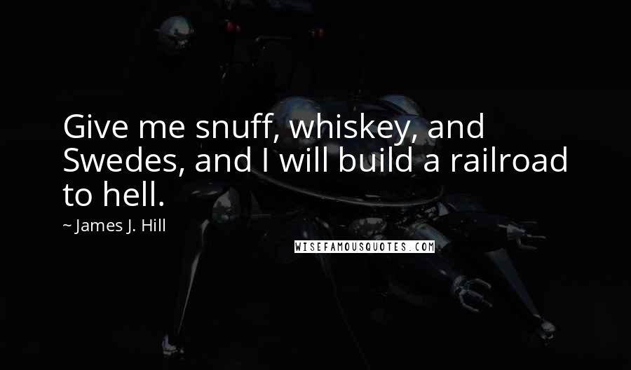 James J. Hill quotes: Give me snuff, whiskey, and Swedes, and I will build a railroad to hell.