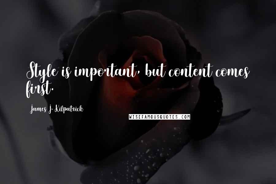 James J. Kilpatrick quotes: Style is important, but content comes first.