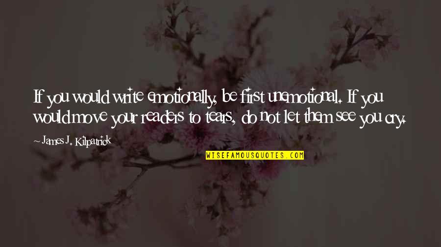 James J. Kilpatrick Quotes By James J. Kilpatrick: If you would write emotionally, be first unemotional. James J. Kilpatrick Quotes By James J. Kilpatrick: If you would write emotionally, be first unemotional.