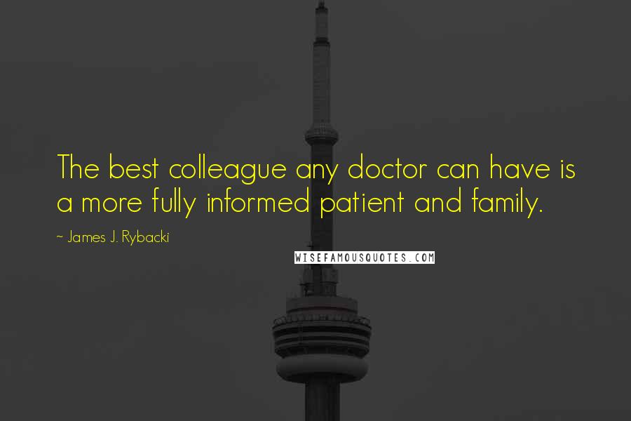 James J. Rybacki quotes: The best colleague any doctor can have is a more fully informed patient and family.