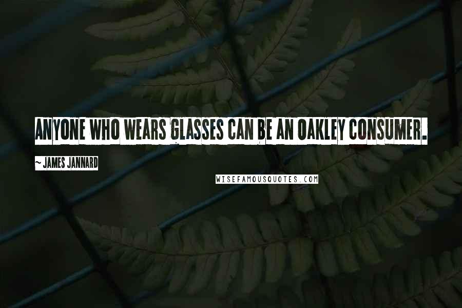 James Jannard quotes: Anyone who wears glasses can be an Oakley consumer.