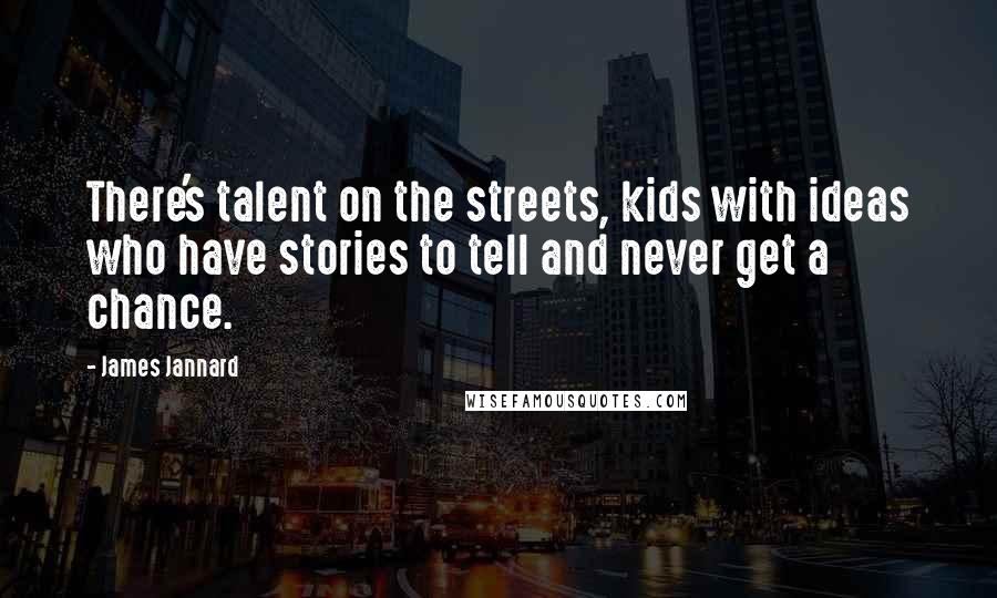 James Jannard quotes: There's talent on the streets, kids with ideas who have stories to tell and never get a chance.