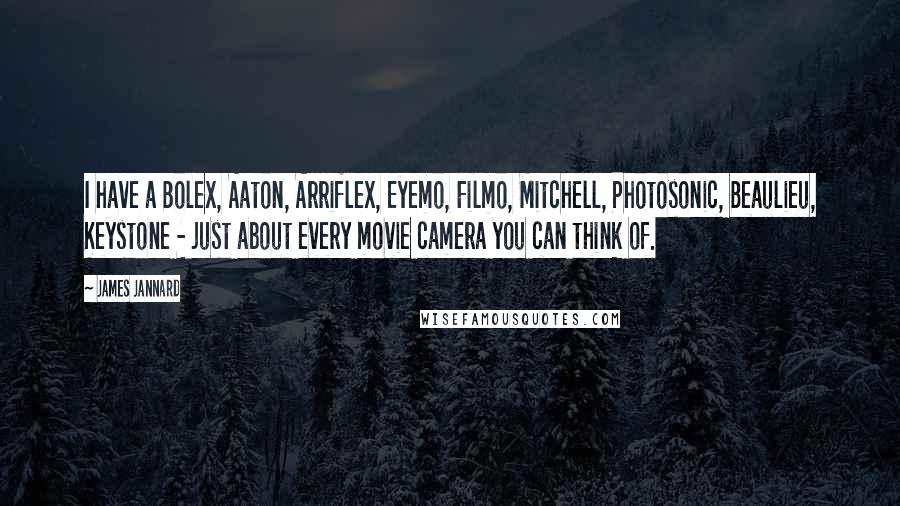 James Jannard quotes: I have a Bolex, Aaton, Arriflex, Eyemo, Filmo, Mitchell, Photosonic, Beaulieu, Keystone - just about every movie camera you can think of.