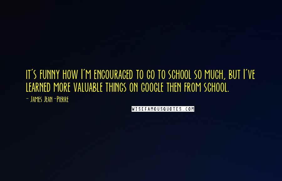 James Jean-Pierre quotes: it's funny how I'm encouraged to go to school so much, but I've learned more valuable things on google then from school.