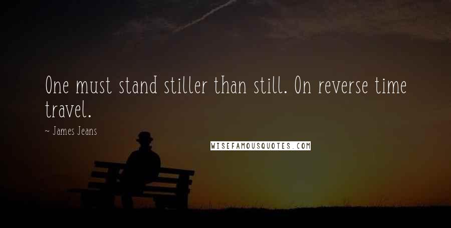 James Jeans quotes: One must stand stiller than still. On reverse time travel.