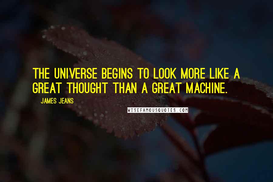 James Jeans quotes: The universe begins to look more like a great thought than a great machine.