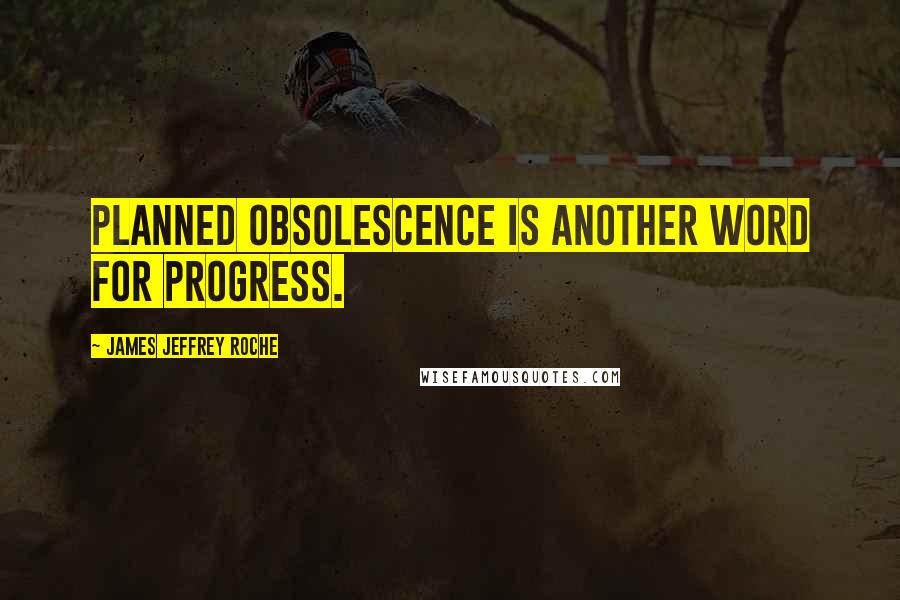 James Jeffrey Roche quotes: Planned obsolescence is another word for progress.