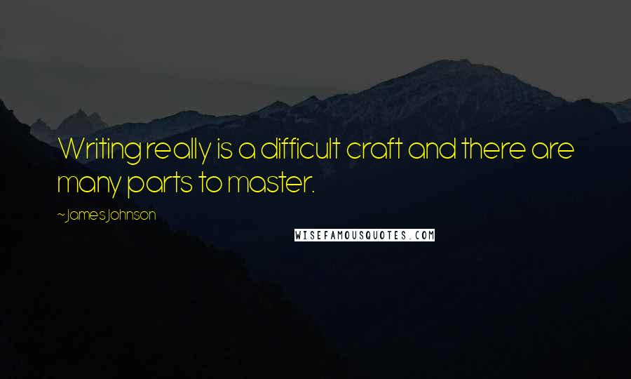 James Johnson quotes: Writing really is a difficult craft and there are many parts to master.