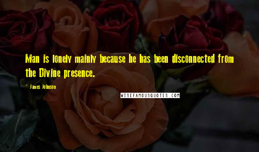James Johnson quotes: Man is lonely mainly because he has been disconnected from the Divine presence. James Johnson quotes: Man is lonely mainly because he has been disconnected from the Divine presence.