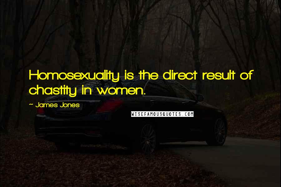 James Jones quotes: Homosexuality is the direct result of chastity in women.