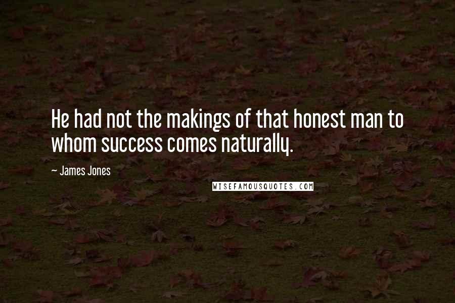 James Jones quotes: He had not the makings of that honest man to whom success comes naturally.