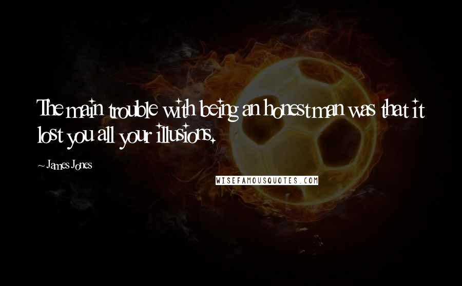 James Jones quotes: The main trouble with being an honest man was that it lost you all your illusions.