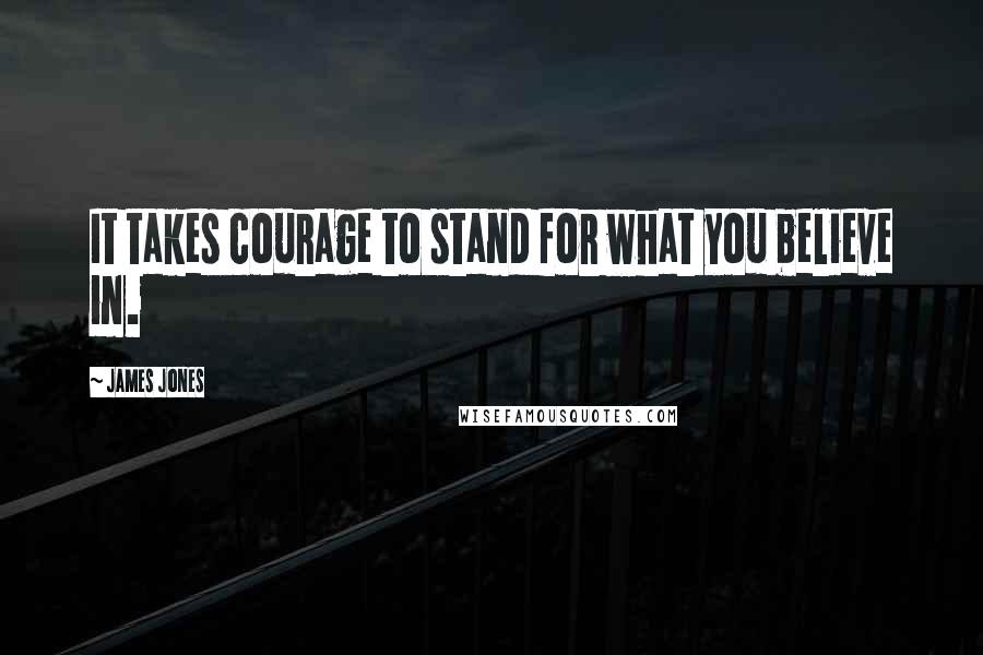 James Jones quotes: It takes courage to stand for what you believe in.